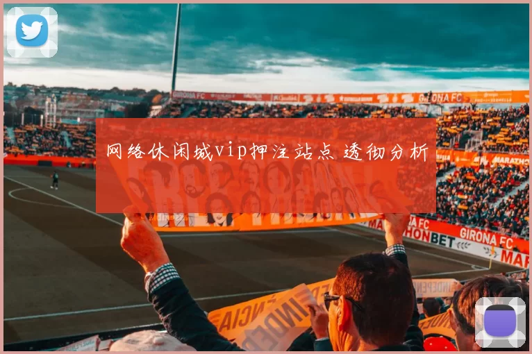 网络休闲城vip押注站点 透彻分析