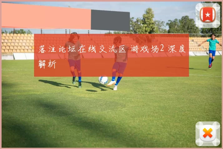 落注论坛在线交流区 游戏场2 深度解析