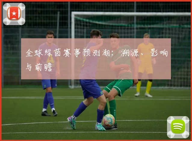 全球绿茵赛事预测潮：溯源、影响与前瞻
