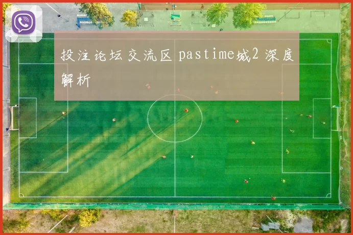 投注论坛交流区 pastime城2 深度解析
