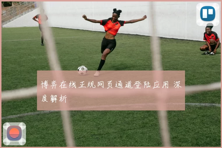 博弈在线正规网页通道登陆应用 深度解析