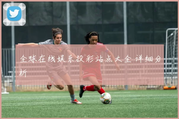 全球在线娱乐投彩站点大全 详细分析