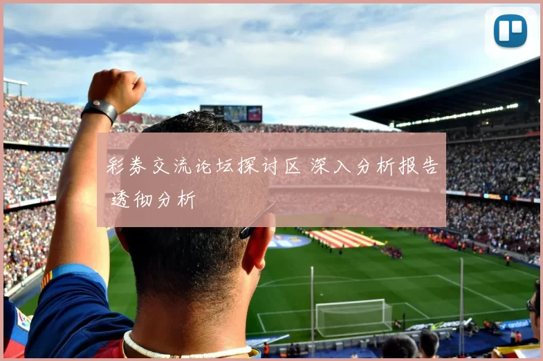 彩券交流论坛探讨区 深入分析报告 透彻分析