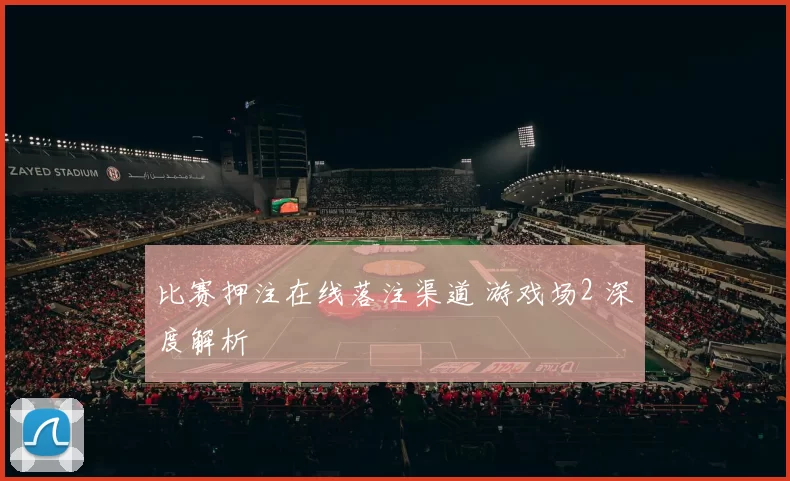 比赛押注在线落注渠道 游戏场2 深度解析
