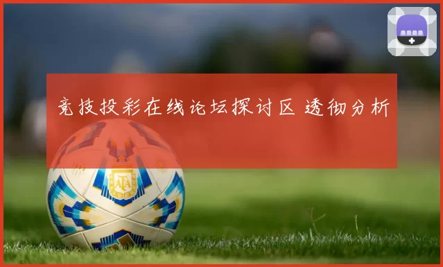 竞技投彩在线论坛探讨区 透彻分析