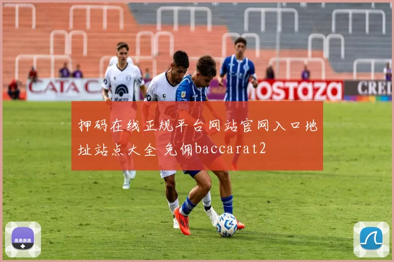 押码在线正规平台网站官网入口地址站点大全 免佣baccarat2