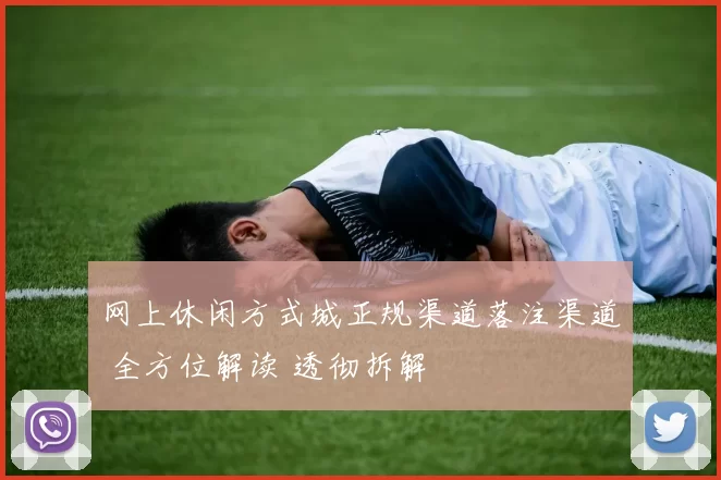 网上休闲方式城正规渠道落注渠道 全方位解读 透彻拆解