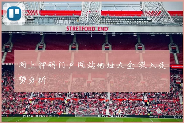 网上押码门户网站地址大全 深入走势分析