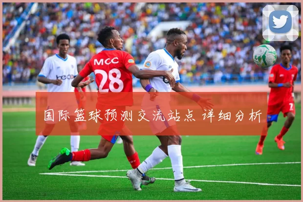 国际篮球预测交流站点 详细分析