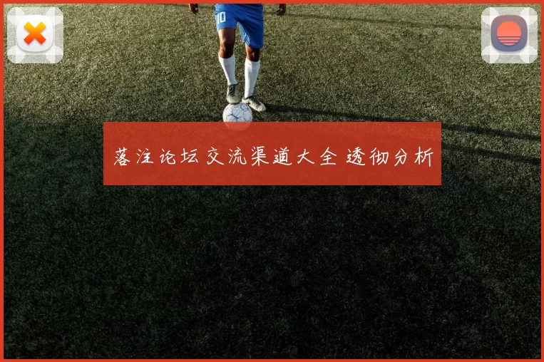 落注论坛交流渠道大全 透彻分析