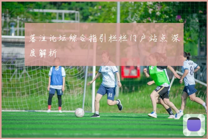 落注论坛综合指引栏栏门户站点 深度解析