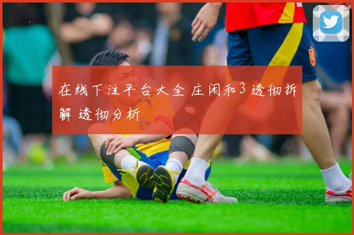 在线下注平台大全 庄闲和3 透彻拆解 透彻分析