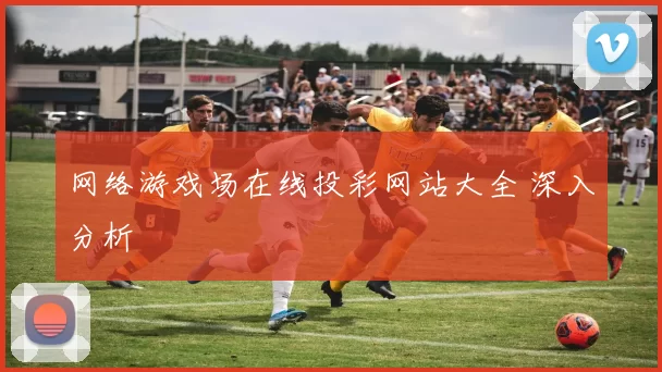 网络游戏场在线投彩网站大全 深入分析